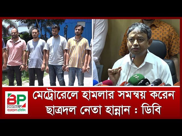 মেট্রোরেলে হামলার সমন্বয় করেন ছাত্রদল নেতা হান্নান : ডিবি হারুন